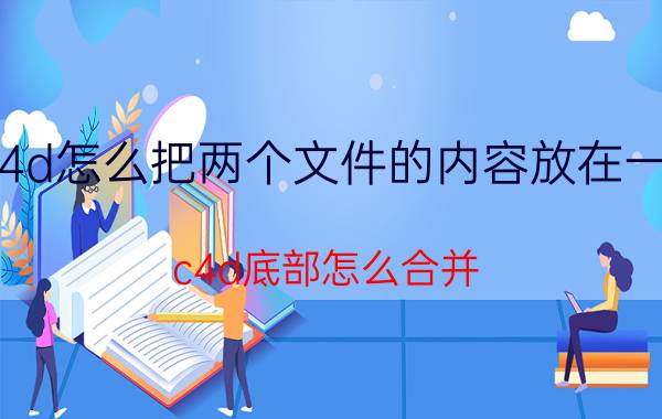 c4d怎么把两个文件的内容放在一起 c4d底部怎么合并？